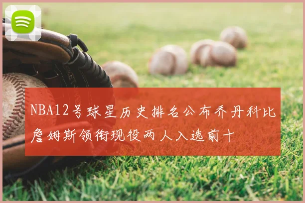 NBA12号球星历史排名公布乔丹科比詹姆斯领衔现役两人入选前十