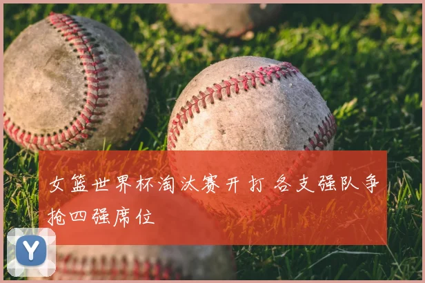 女篮世界杯淘汰赛开打 各支强队争抢四强席位