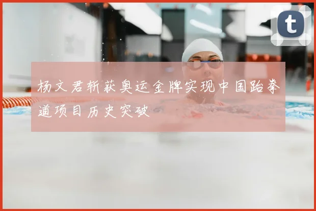 杨文君斩获奥运金牌实现中国跆拳道项目历史突破