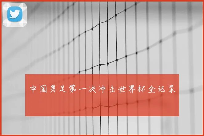 中国男足第一次冲击世界杯全记录