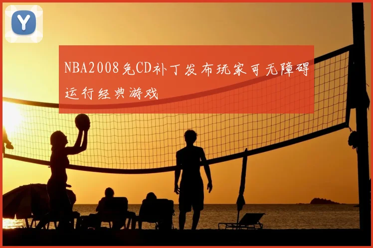NBA2008免CD补丁发布玩家可无障碍运行经典游戏