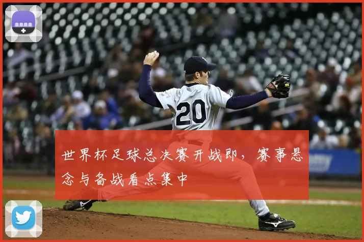 世界杯足球总决赛开战即，赛事悬念与备战看点集中