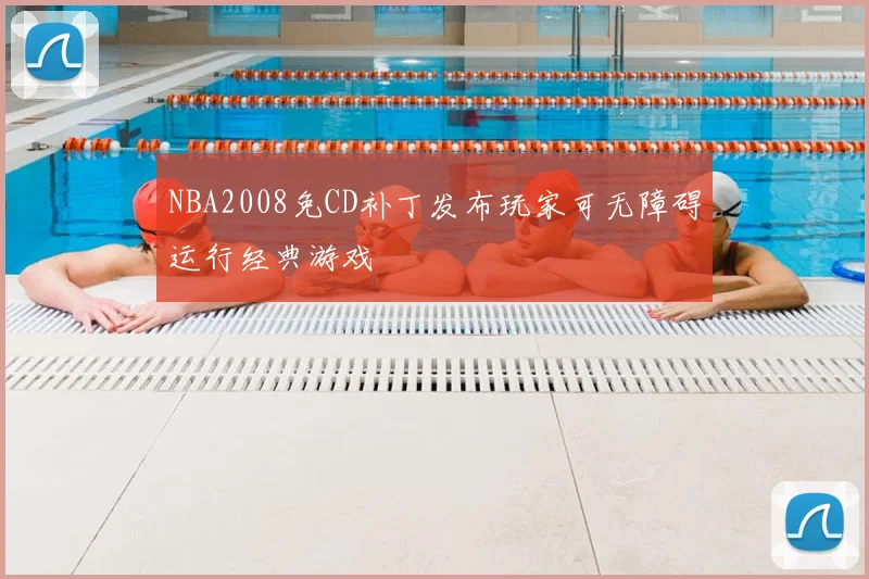 NBA2008免CD补丁发布玩家可无障碍运行经典游戏