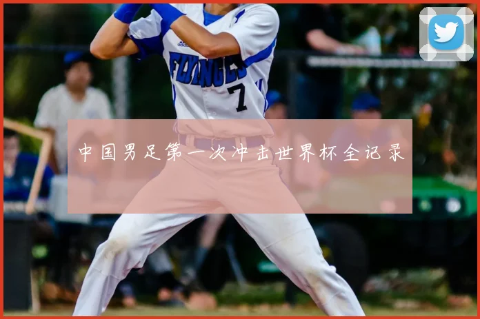 中国男足第一次冲击世界杯全记录