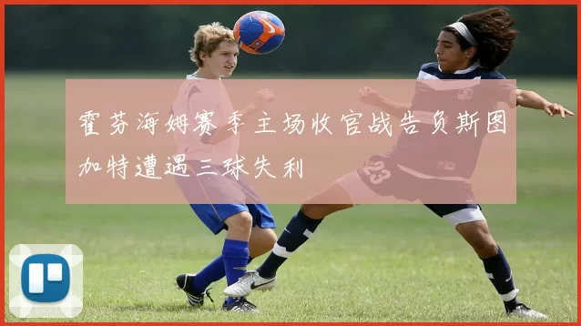 霍芬海姆赛季主场收官战告负斯图加特遭遇三球失利