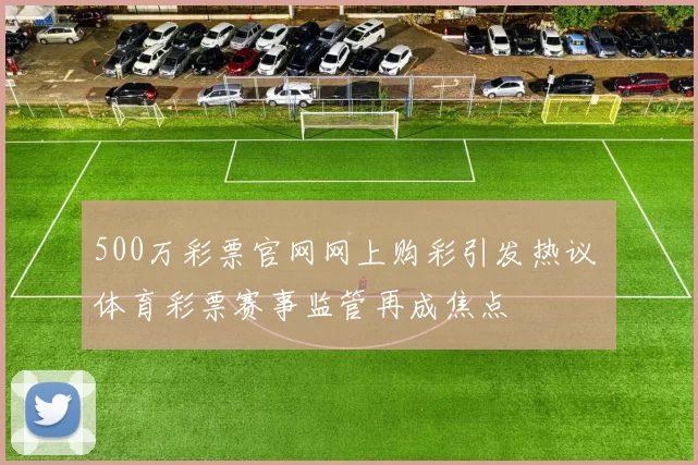 500万彩票官网网上购彩引发热议 体育彩票赛事监管再成焦点