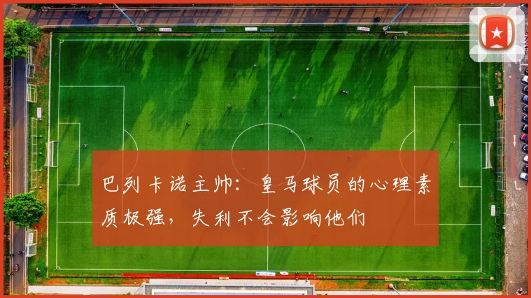 巴列卡诺主帅：皇马球员的心理素质极强，失利不会影响他们