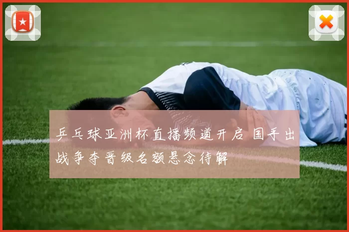 乒乓球亚洲杯直播频道开启 国手出战争夺晋级名额悬念待解