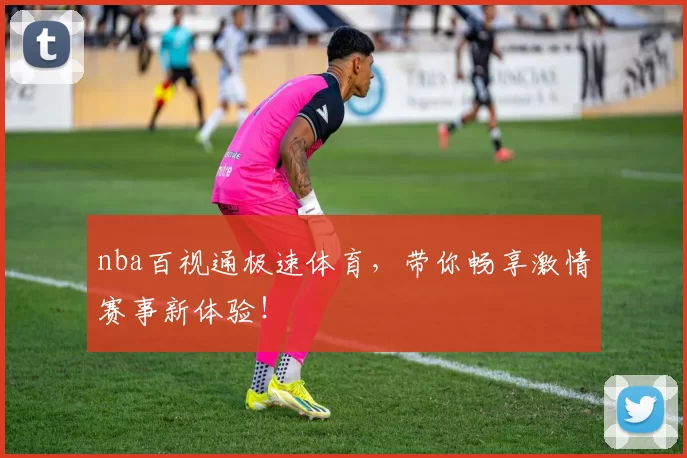 nba百视通极速体育，带你畅享激情赛事新体验！