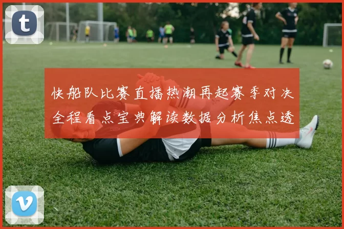 快船队比赛直播热潮再起赛季对决全程看点宝典解读数据分析焦点透视