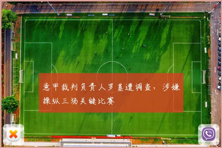 意甲裁判负责人罗基遭调查，涉嫌操纵三场关键比赛