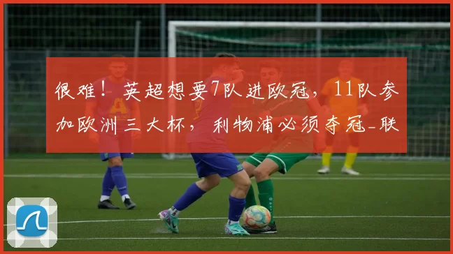 很难！英超想要7队进欧冠，11队参加欧洲三大杯，利物浦必须夺冠_联赛_参赛_顿涅茨克矿工