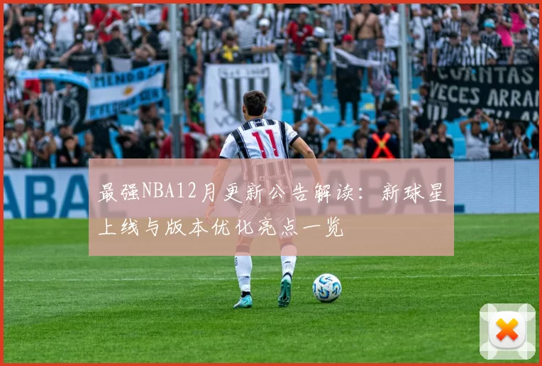 最强NBA12月更新公告解读：新球星上线与版本优化亮点一览