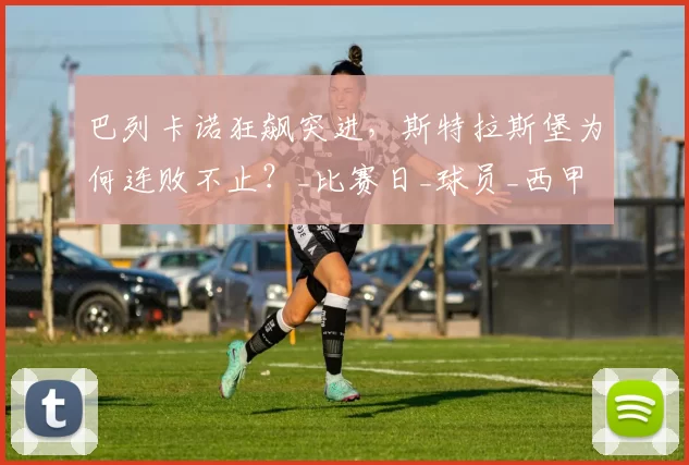 巴列卡诺狂飙突进，斯特拉斯堡为何连败不止？_比赛日_球员_西甲