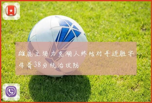 雄鹿主场力克湖人终结对手连胜字母哥38分统治攻防