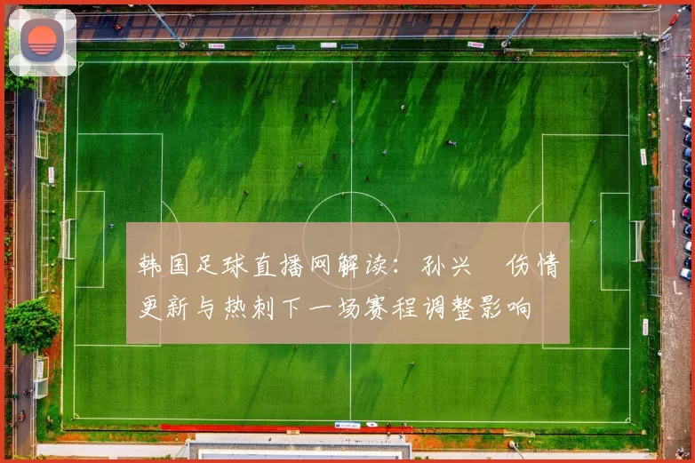 韩国足球直播网解读：孙兴慜伤情更新与热刺下一场赛程调整影响