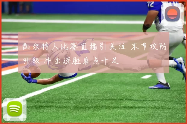 凯尔特人比赛直播引关注 末节攻防升级 冲击连胜看点十足