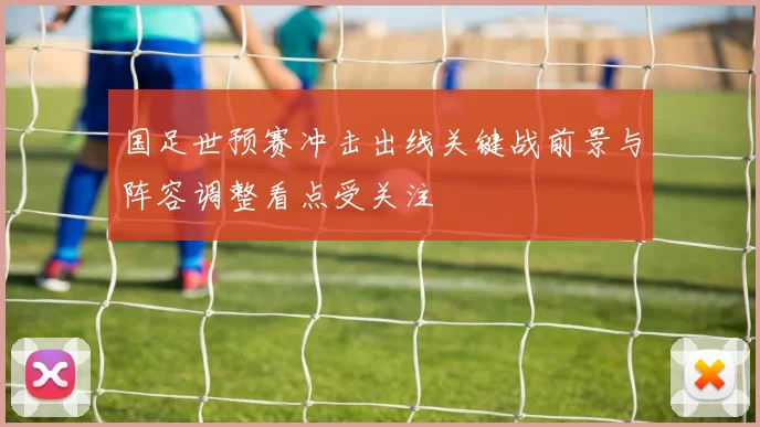 国足世预赛冲击出线关键战前景与阵容调整看点受关注
