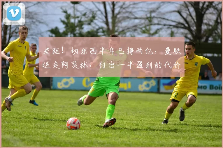 差距！切尔西半年已挣两亿，曼联送走阿莫林，付出一半盈利的代价