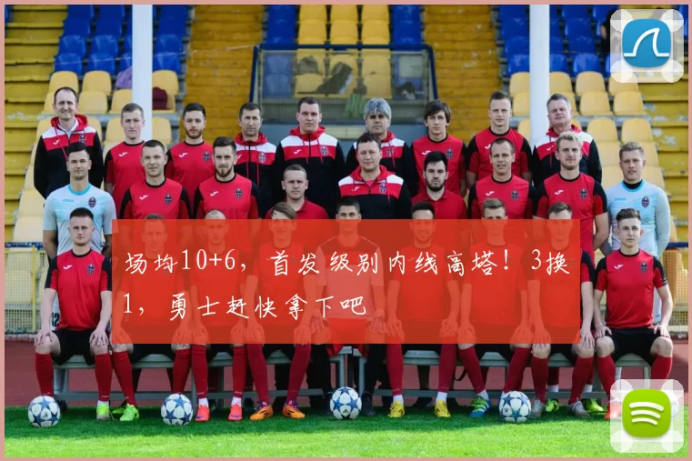 场均10+6，首发级别内线高塔！3换1，勇士赶快拿下吧