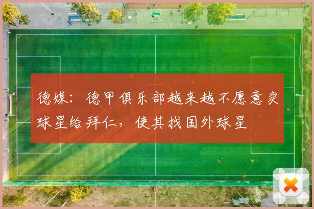 德媒：德甲俱乐部越来越不愿意卖球星给拜仁，使其找国外球星