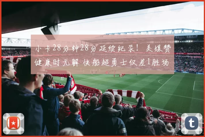 小卡28分钟28分延续纪录！美媒赞健康时无解 快船超勇士仅差1胜场