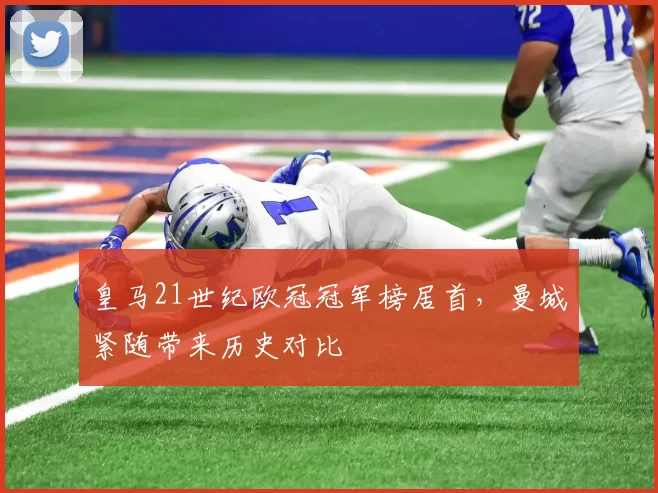 皇马21世纪欧冠冠军榜居首，曼城紧随带来历史对比