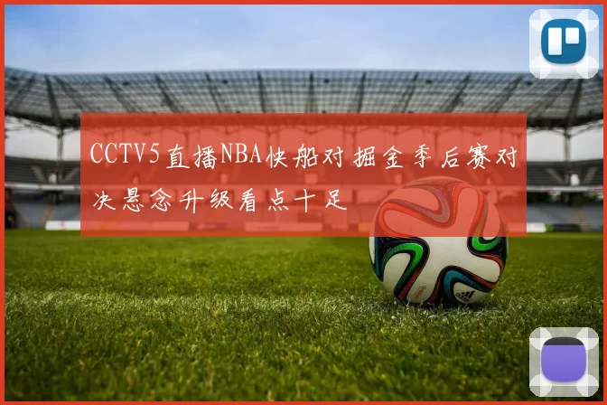 CCTV5直播NBA快船对掘金季后赛对决悬念升级看点十足