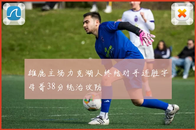 雄鹿主场力克湖人终结对手连胜字母哥38分统治攻防