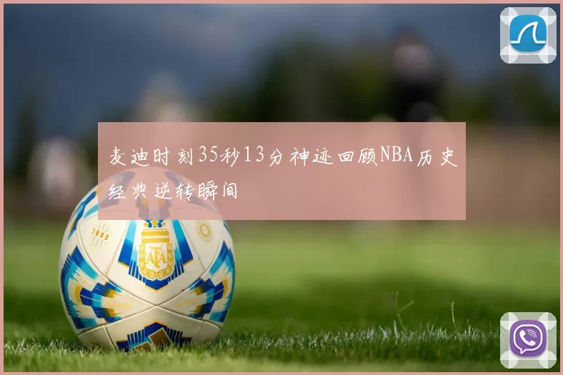 麦迪时刻35秒13分神迹回顾NBA历史经典逆转瞬间