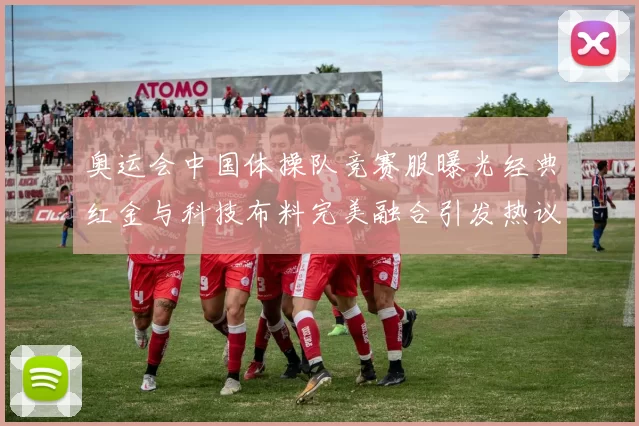 奥运会中国体操队竞赛服曝光经典红金与科技布料完美融合引发热议