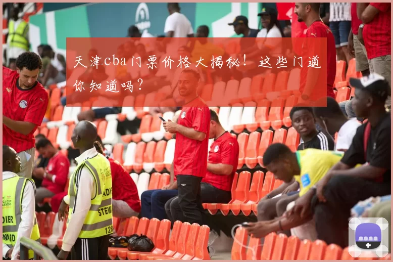天津cba门票价格大揭秘！这些门道你知道吗？