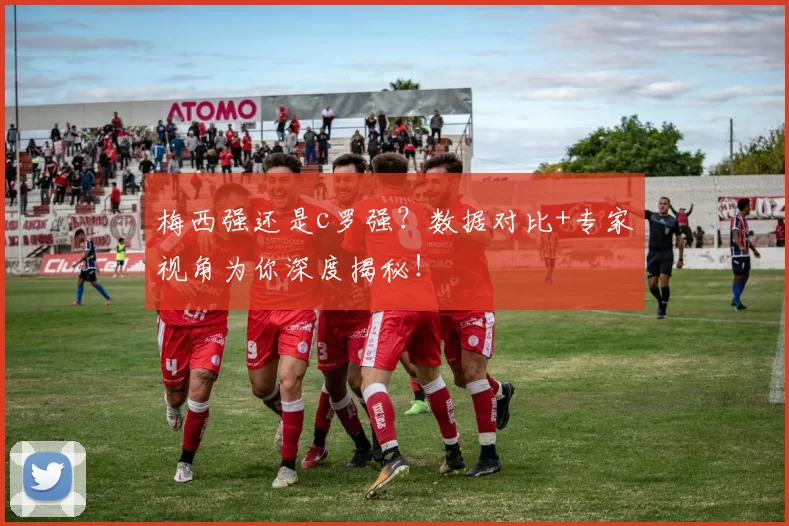 梅西强还是c罗强？数据对比+专家视角为你深度揭秘！
