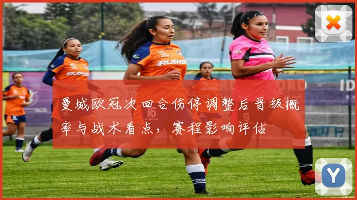 曼城欧冠次回合伤停调整后晋级概率与战术看点，赛程影响评估